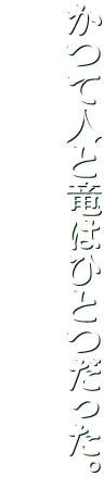 かつて人と竜はひとつだった。