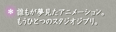 誰もが夢見たアニメーション。もうひとつのスタジオジブリ。