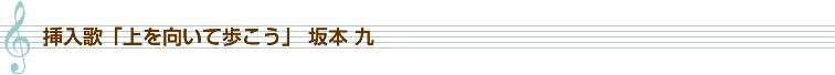 挿入歌「上を向いて歩こう」坂本 九