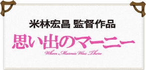 米林宏昌 監督作品『思い出のマーニー』!