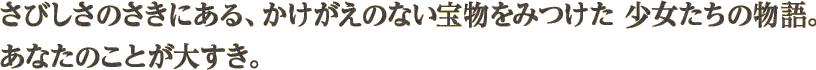 さびしさのさきにある、かけがえのない宝物をみつけた 少女たちの物語。あなたのことが大すき。