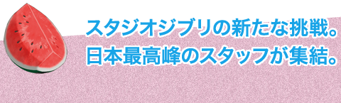 スタジオジブリの新たな挑戦。日本最高峰のスタッフが集結。