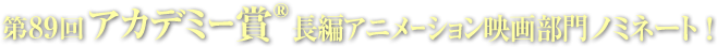 第89回アカデミー賞 長編アニメーション映画部門　ノミネート！